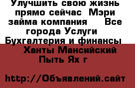 Улучшить свою жизнь прямо сейчас, Мэри займа компания.  - Все города Услуги » Бухгалтерия и финансы   . Ханты-Мансийский,Пыть-Ях г.